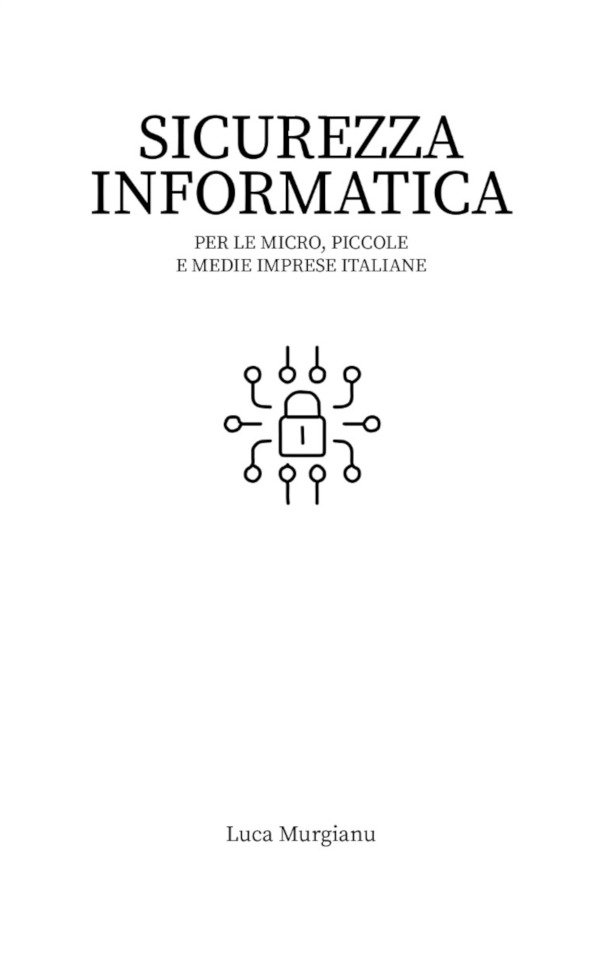 Sicurezza Informatica per le mPMI italiane, autore Ing. Luca Murgianu Sicurezza Informatica per le mPMI italiane, autore Ing. Luca Murgianu